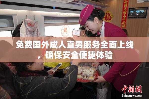 免费国外成人直男服务全面上线，确保安全便捷体验
