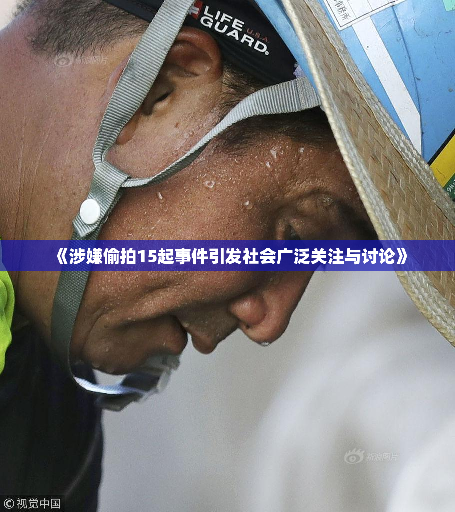 《涉嫌偷拍15起事件引发社会广泛关注与讨论》