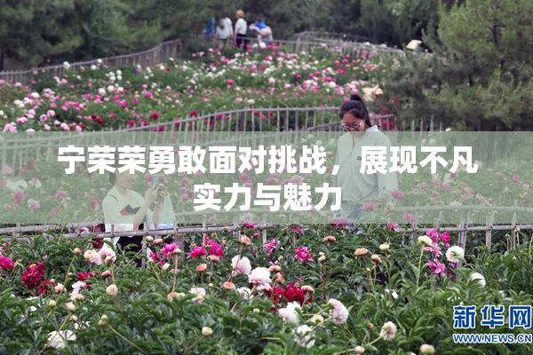 宁荣荣勇敢面对挑战，展现不凡实力与魅力