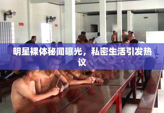 明星裸体秘闻曝光，私密生活引发热议