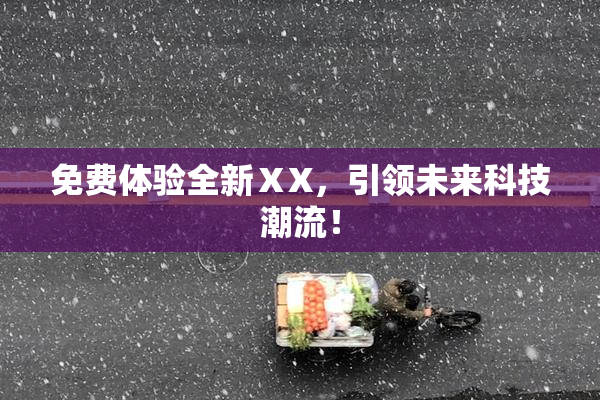 免费体验全新ⅩX，引领未来科技潮流！