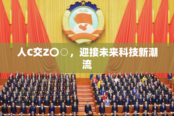 人C交Z〇○，迎接未来科技新潮流