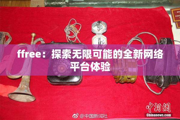 ffree：探索无限可能的全新网络平台体验