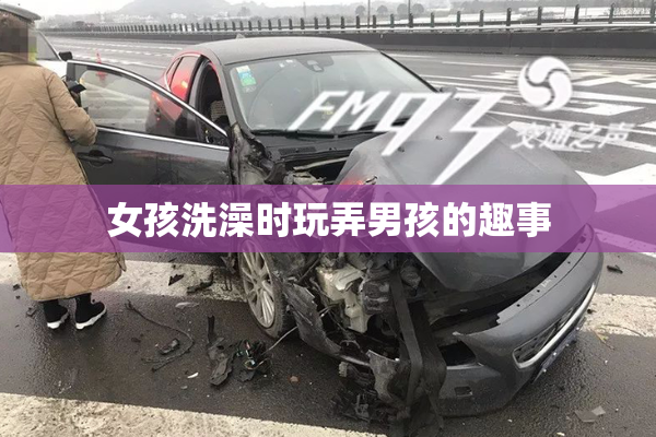 女孩洗澡时玩弄男孩的趣事