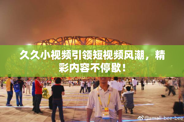 久久小视频引领短视频风潮，精彩内容不停歇！