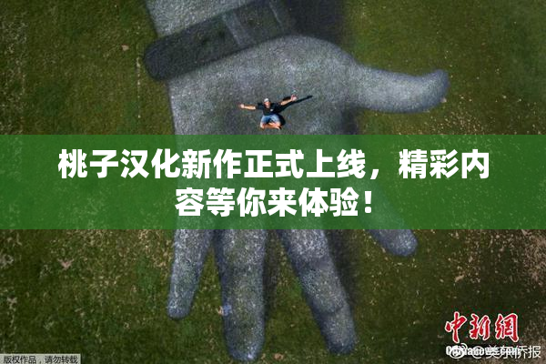 桃子汉化新作正式上线，精彩内容等你来体验！