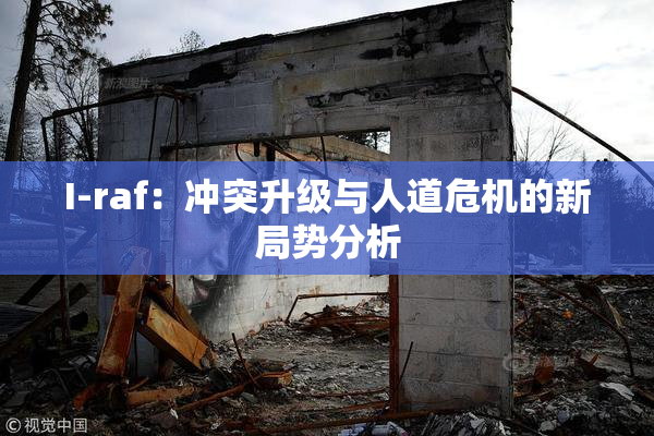 I-raf：冲突升级与人道危机的新局势分析