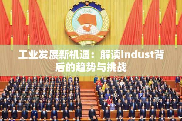 工业发展新机遇：解读indust背后的趋势与挑战