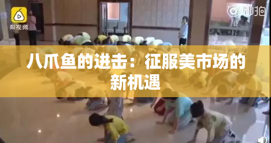八爪鱼的进击：征服美市场的新机遇