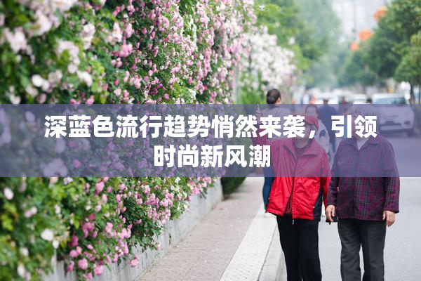 深蓝色流行趋势悄然来袭，引领时尚新风潮