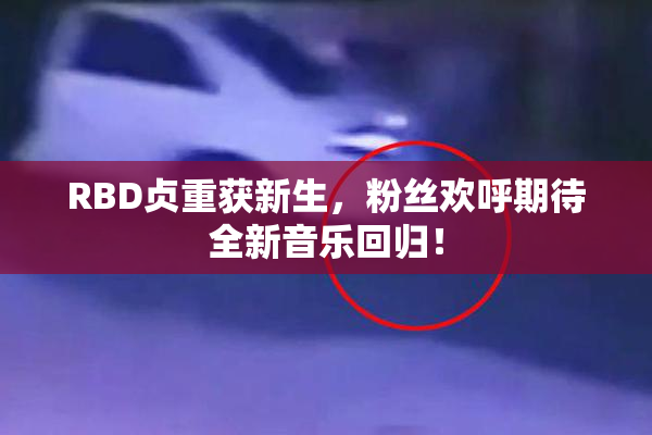 RBD贞重获新生，粉丝欢呼期待全新音乐回归！