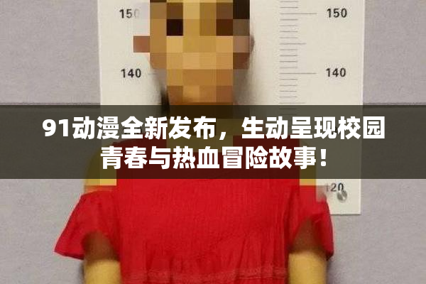 91动漫全新发布，生动呈现校园青春与热血冒险故事！