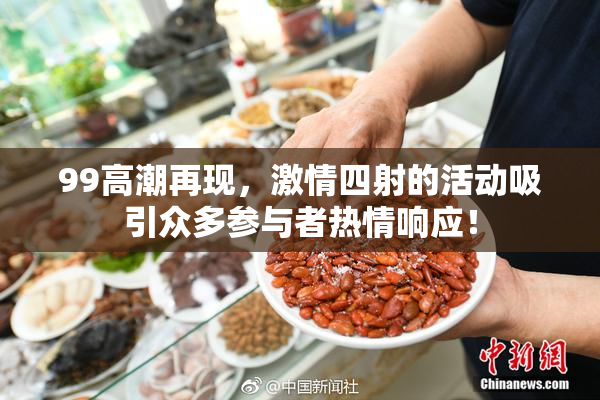99高潮再现，激情四射的活动吸引众多参与者热情响应！