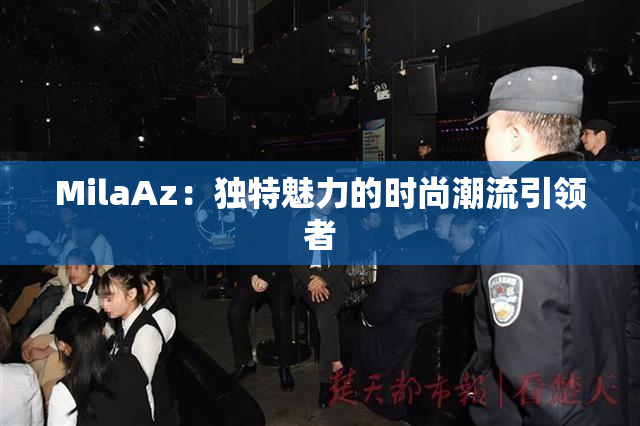 MilaAz：独特魅力的时尚潮流引领者