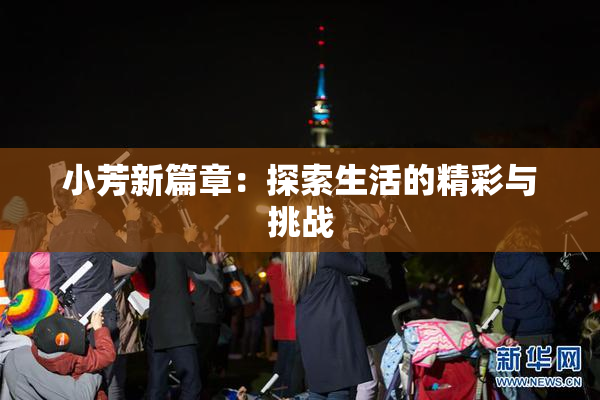 小芳新篇章：探索生活的精彩与挑战