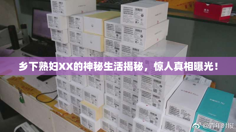 乡下熟妇XX的神秘生活揭秘，惊人真相曝光！