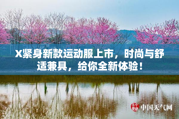 X紧身新款运动服上市，时尚与舒适兼具，给你全新体验！