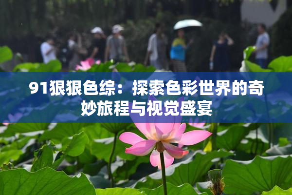 91狠狠色综：探索色彩世界的奇妙旅程与视觉盛宴