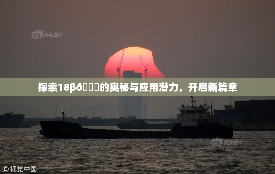 探索18β🍆的奥秘与应用潜力，开启新篇章