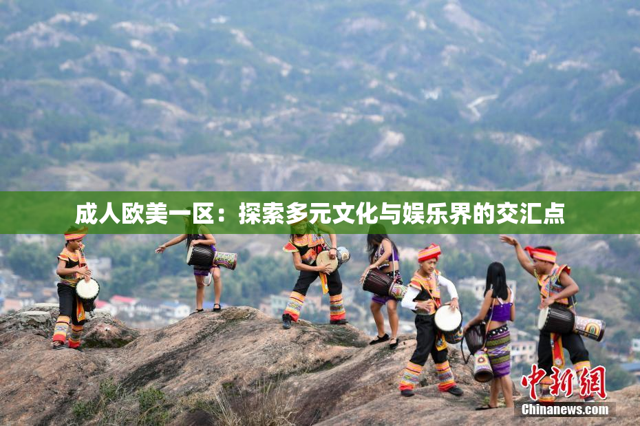 成人欧美一区：探索多元文化与娱乐界的交汇点