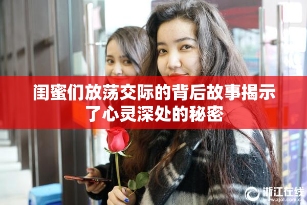 闺蜜们放荡交际的背后故事揭示了心灵深处的秘密
