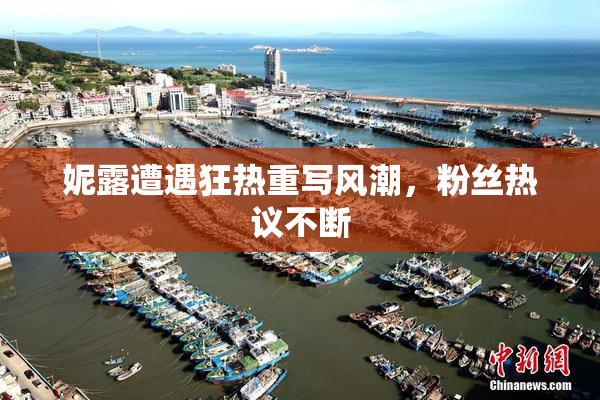 妮露遭遇狂热重写风潮，粉丝热议不断