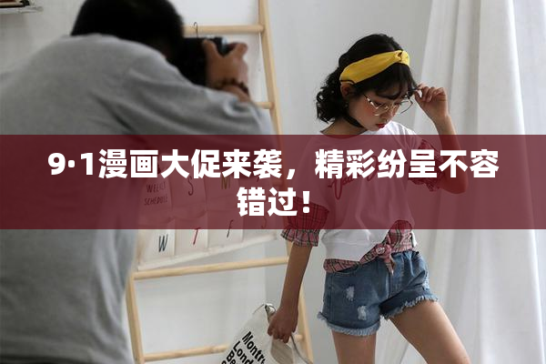 9·1漫画大促来袭，精彩纷呈不容错过！