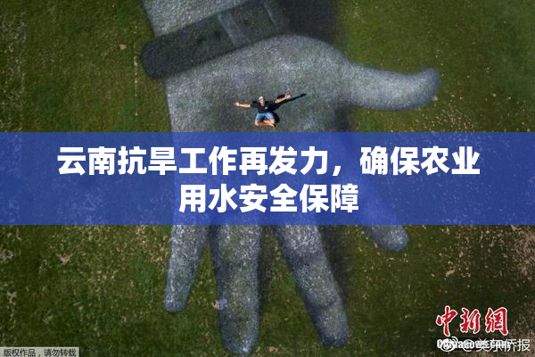 云南抗旱工作再发力，确保农业用水安全保障
