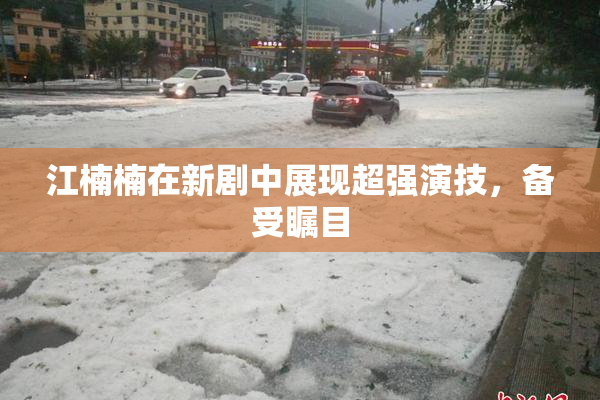 江楠楠在新剧中展现超强演技，备受瞩目