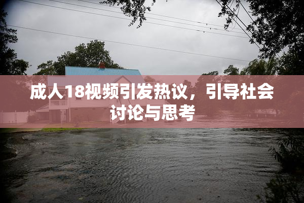 成人18视频引发热议，引导社会讨论与思考