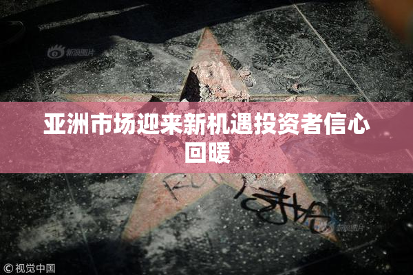 亚洲市场迎来新机遇投资者信心回暖