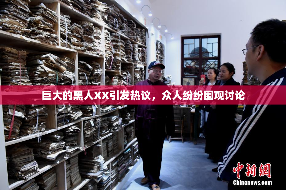 巨大的黑人XX引发热议，众人纷纷围观讨论