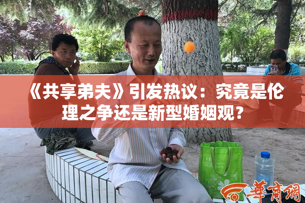 《共享弟夫》引发热议：究竟是伦理之争还是新型婚姻观？