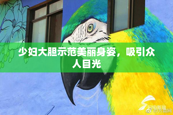 少妇大胆示范美丽身姿，吸引众人目光