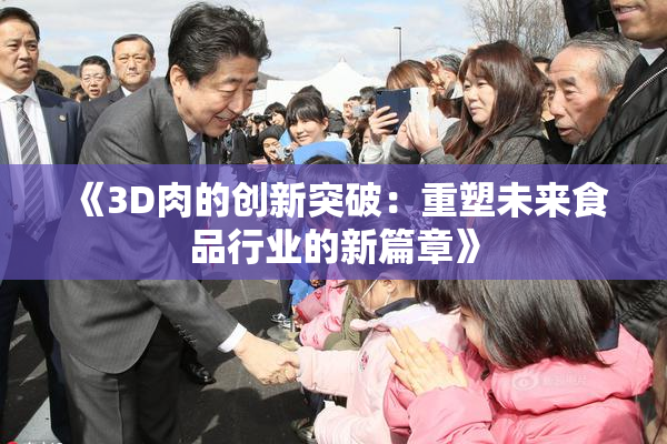 《3D肉的创新突破：重塑未来食品行业的新篇章》