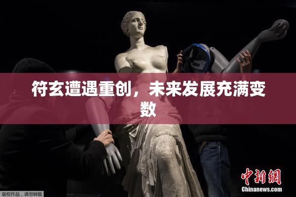 符玄遭遇重创，未来发展充满变数