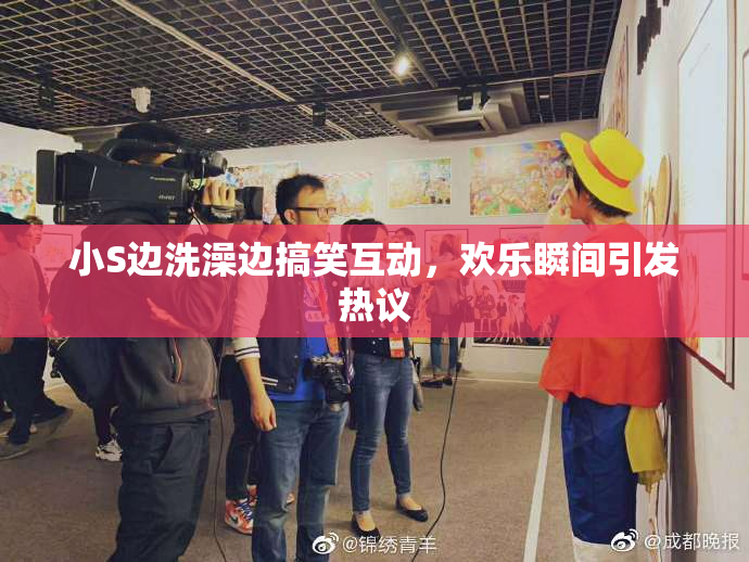 小S边洗澡边搞笑互动，欢乐瞬间引发热议