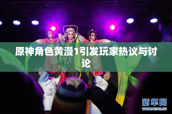 原神角色黄漫1引发玩家热议与讨论