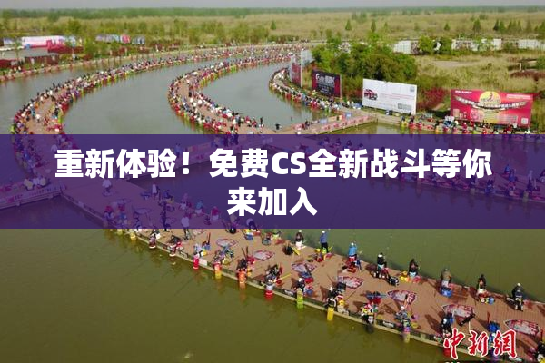 重新体验！免费CS全新战斗等你来加入