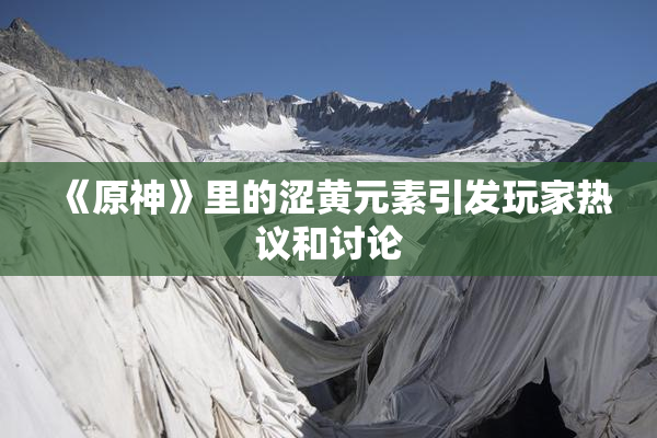 《原神》里的涩黄元素引发玩家热议和讨论