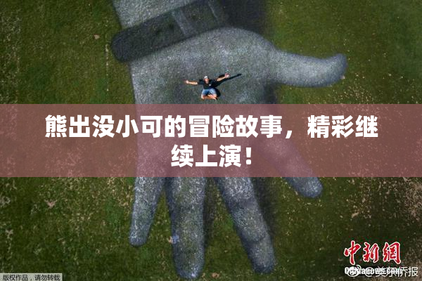 熊出没小可的冒险故事，精彩继续上演！