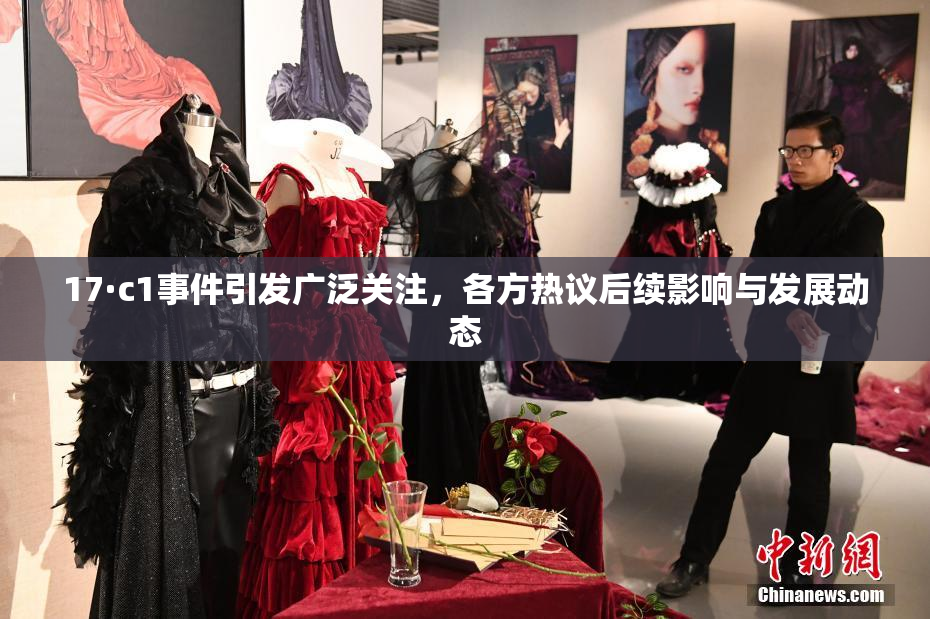 17·c1事件引发广泛关注，各方热议后续影响与发展动态