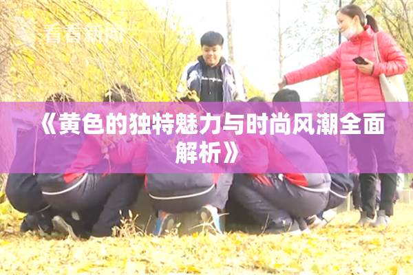 《黄色的独特魅力与时尚风潮全面解析》