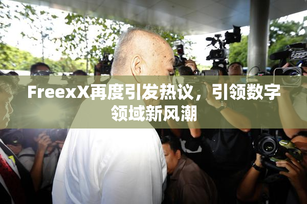 FreexX再度引发热议，引领数字领域新风潮