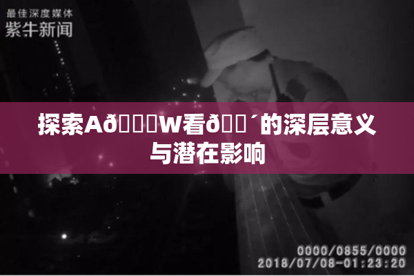 探索A🔞W看🔴的深层意义与潜在影响