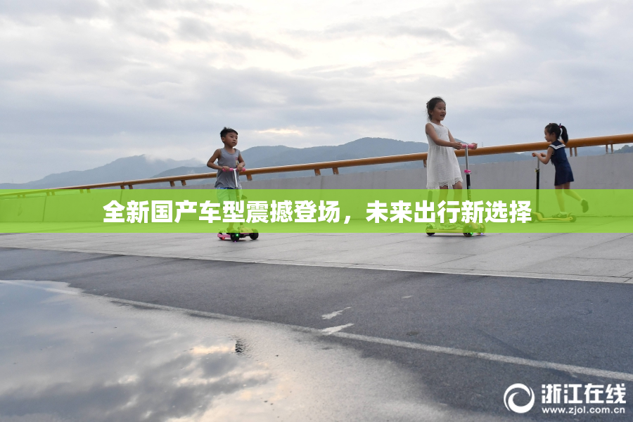 全新国产车型震撼登场，未来出行新选择
