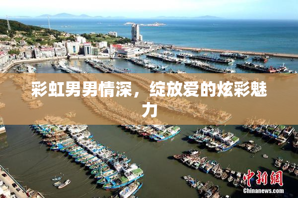 彩虹男男情深，绽放爱的炫彩魅力