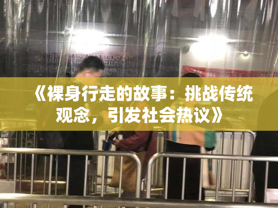 《裸身行走的故事：挑战传统观念，引发社会热议》
