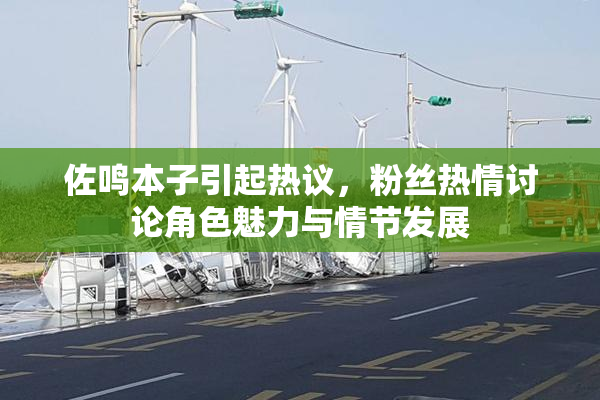 佐鸣本子引起热议，粉丝热情讨论角色魅力与情节发展