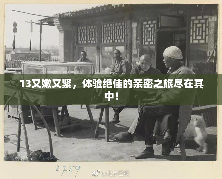 13又嫩又紧，体验绝佳的亲密之旅尽在其中！